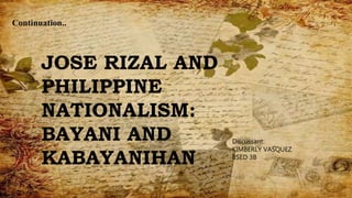 Continuation..
JOSE RIZAL AND
PHILIPPINE
NATIONALISM:
BAYANI AND
KABAYANIHAN
Discussant:
KIMBERLY VASQUEZ
BSED 3B
 