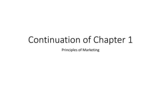 Continuation of Chapter 1
Principles of Marketing
 