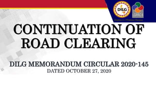 CONTINUATION OF
ROAD CLEARING
DILG MEMORANDUM CIRCULAR 2020-145
DATED OCTOBER 27, 2020
 