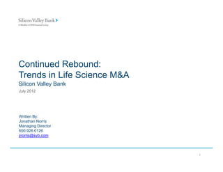 Continued Rebound:
Trends in Life Science M&A
Silicon Valley Bank
July 2012




Written By:
         y
Jonathan Norris
Managing Director
650.926.0126
jnorris@svb.com



                             1
 