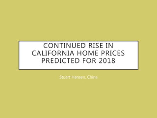 CONTINUED RISE IN
CALIFORNIA HOME PRICES
PREDICTED FOR 2018
Stuart Hansen, China
 