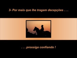 3- Por mais que lhe tragam decepções . . .
. . . prossiga confiando !
 