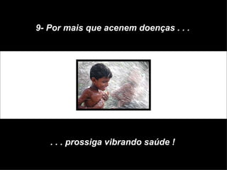 9- Por mais que acenem doenças . . . . . . prossiga vibrando saúde ! 