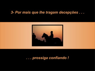 3- Por mais que lhe tragam decepções . . . . . . prossiga confiando ! 