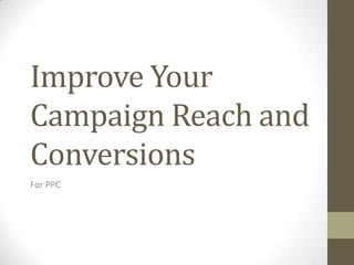 Improve Your
Campaign Reach and
Conversions
For PPC
 