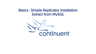 Basics : Simple Replicator Installation
Extract from MySQL
 