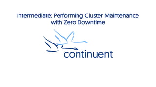 Intermediate: Performing Cluster Maintenance
with Zero Downtime
1
 