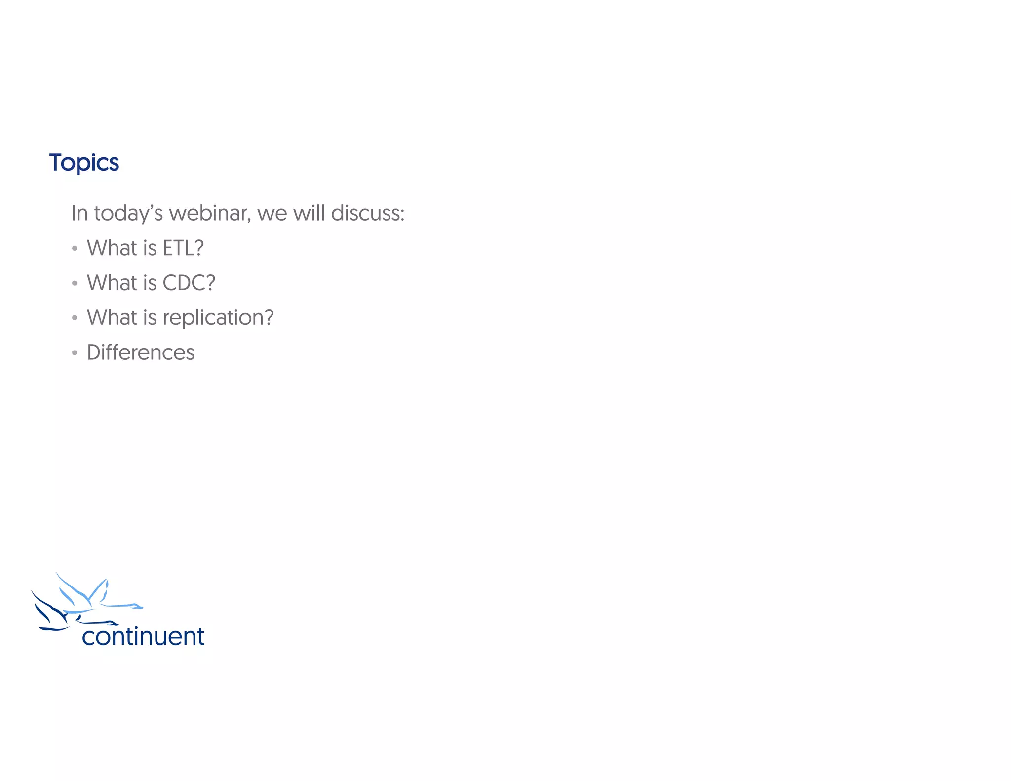 Topics
In today’s webinar, we will discuss:
• What is ETL?
• What is CDC?
• What is replication?
• Differences
 