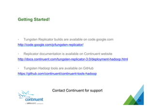 •  Tungsten Replicator builds are available on code.google.com
http://code.google.com/p/tungsten-replicator/
•  Replicator documentation is available on Continuent website
http://docs.continuent.com/tungsten-replicator-3.0/deployment-hadoop.html
•  Tungsten Hadoop tools are available on GitHub
https://github.com/continuent/continuent-tools-hadoop
31
Contact Continuent for support
Getting Started!
 