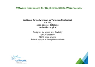 9
(software formerly known as Tungsten Replicator)
is a fast,
open source, database
replication engine
Designed for speed and flexibility
GPL V2 license
100% open source
Annual support subscription available
VMware Continuent for Replication/Data Warehouses
 