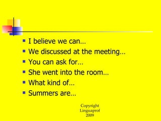 I believe we can… We discussed at the meeting… You can ask for… She went into the room… What kind of… Summers are… 