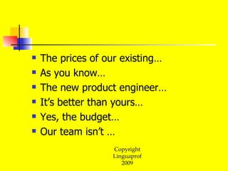 The prices of our existing… As you know… The new product engineer… It’s better than yours… Yes, the budget… Our team isn’t … 