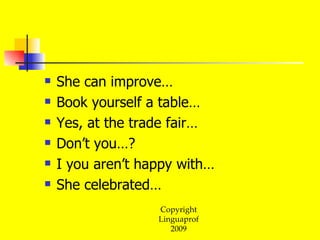 She can improve… Book yourself a table… Yes, at the trade fair… Don’t you…? I you aren’t happy with… She celebrated…  