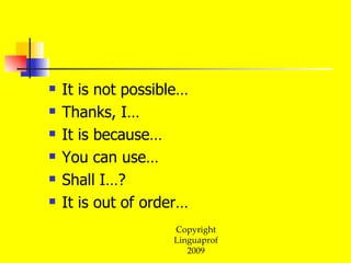 It is not possible… Thanks, I… It is because… You can use… Shall I…? It is out of order…  