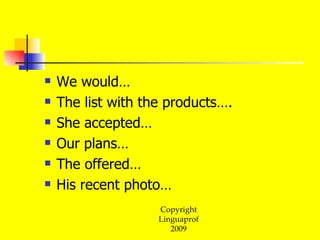 We would… The list with the products…. She accepted… Our plans… The offered… His recent photo… 