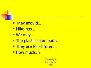 They should… Mike has… We may… The plastic spare parts… They are for children… How much…? 