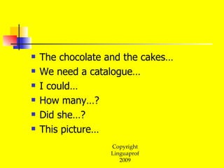 The chocolate and the cakes… We need a catalogue… I could… How many…? Did she…? This picture… 