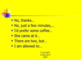 No, thanks… No, just a few minutes,… I’d prefer some coffee… She came at 6… There are two, but… I am allowed to…  