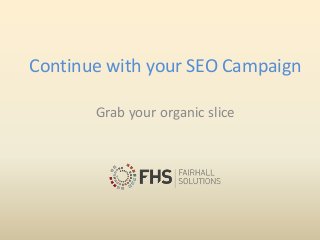 Continue with your SEO Campaign
Grab your organic slice
 