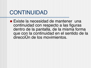 CONTINUIDAD Existe la necesidad de mantener  una continuidad con respecto a las figuras dentro de la pantalla, de la misma forma que con la continuidad en el sentido de la direcci ón de los movimientos. 