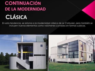CLÁSICA
En esta tendencia, se retoma a la modernidad clásica de Le Corbusier, pero también se
incluyen nuevos elementos como volúmenes curvados en formas cubicas.
 