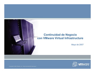 Continuidad de Negocio
con VMware Virtual Infrastructure
Copyright © 2006 VMware, Inc. Todos los derechos reservados.
con VMware Virtual Infrastructure
Mayo de 2007
 