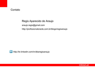 Contato Regis Aparecido de Araujo [email_address] http://profissionaloracle.com.br/blogs/regisaraujo http://br.linkedin.com/in/dbaregisaraujo 