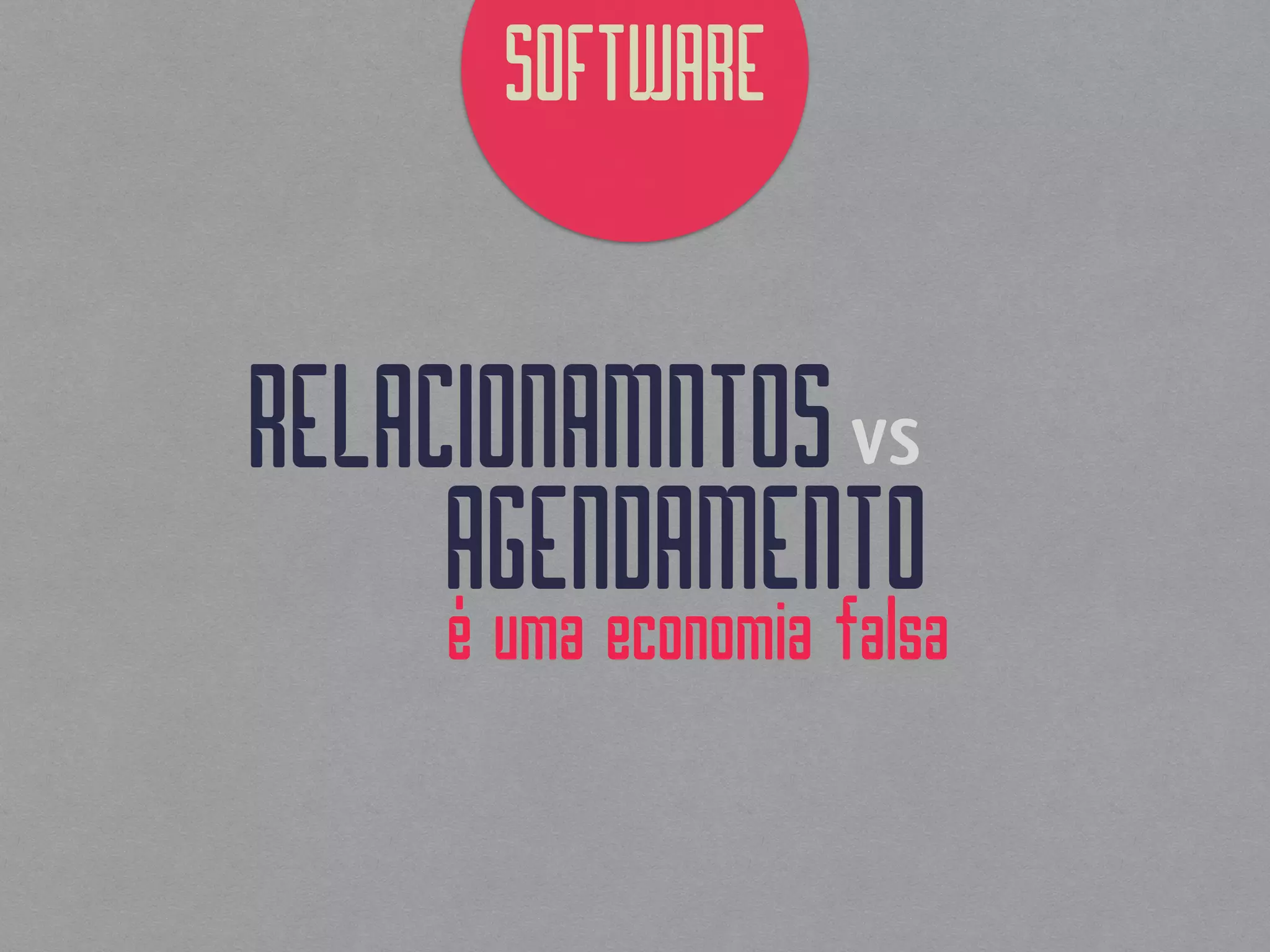SOFTWARE
é uma economia falsa
RELACIONAMNTOSvs
AGENDAMENTO
 