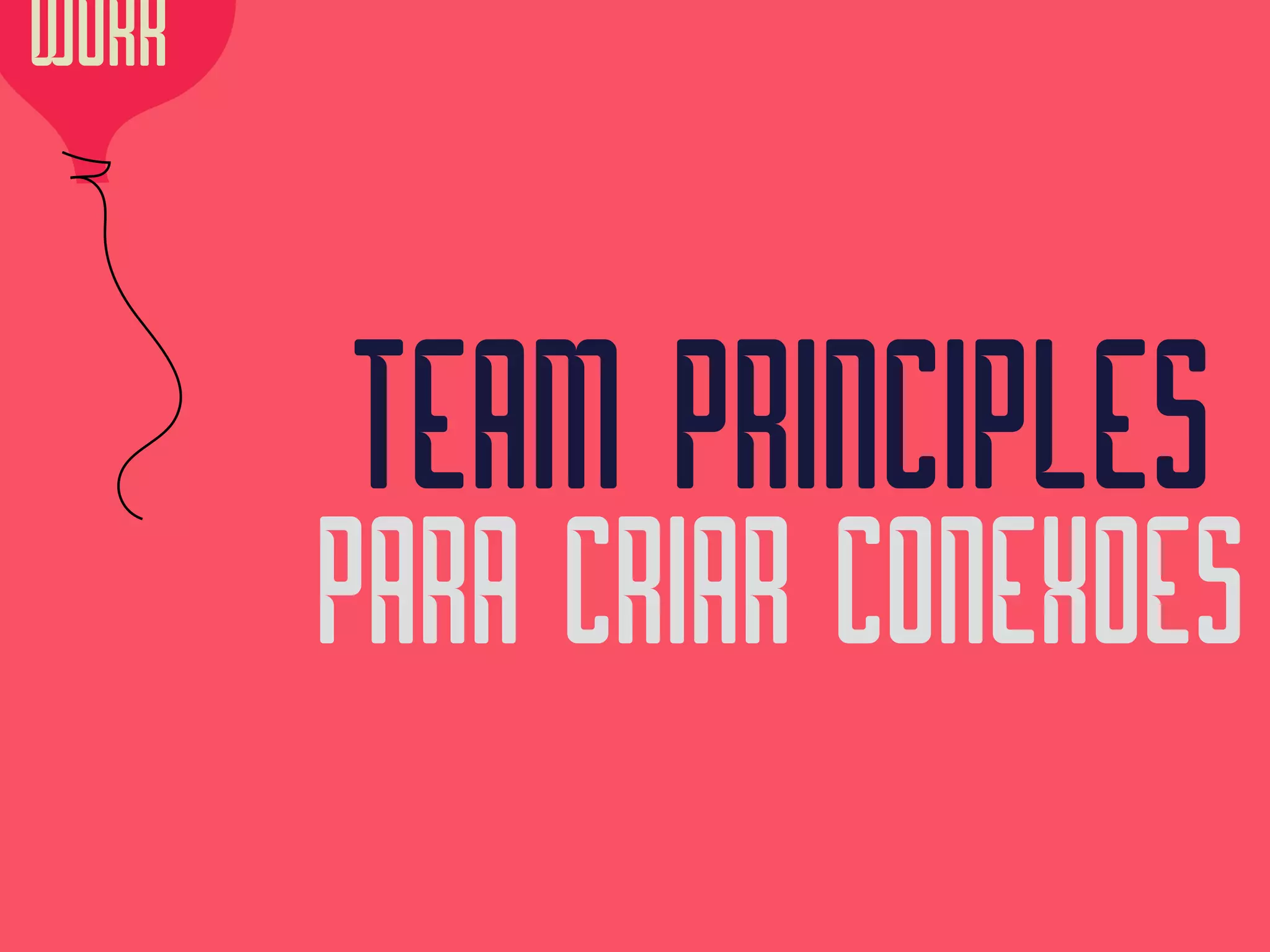 TEAM PRINCIPLES 
PARA CRIAR CONEXOES
WORK
 