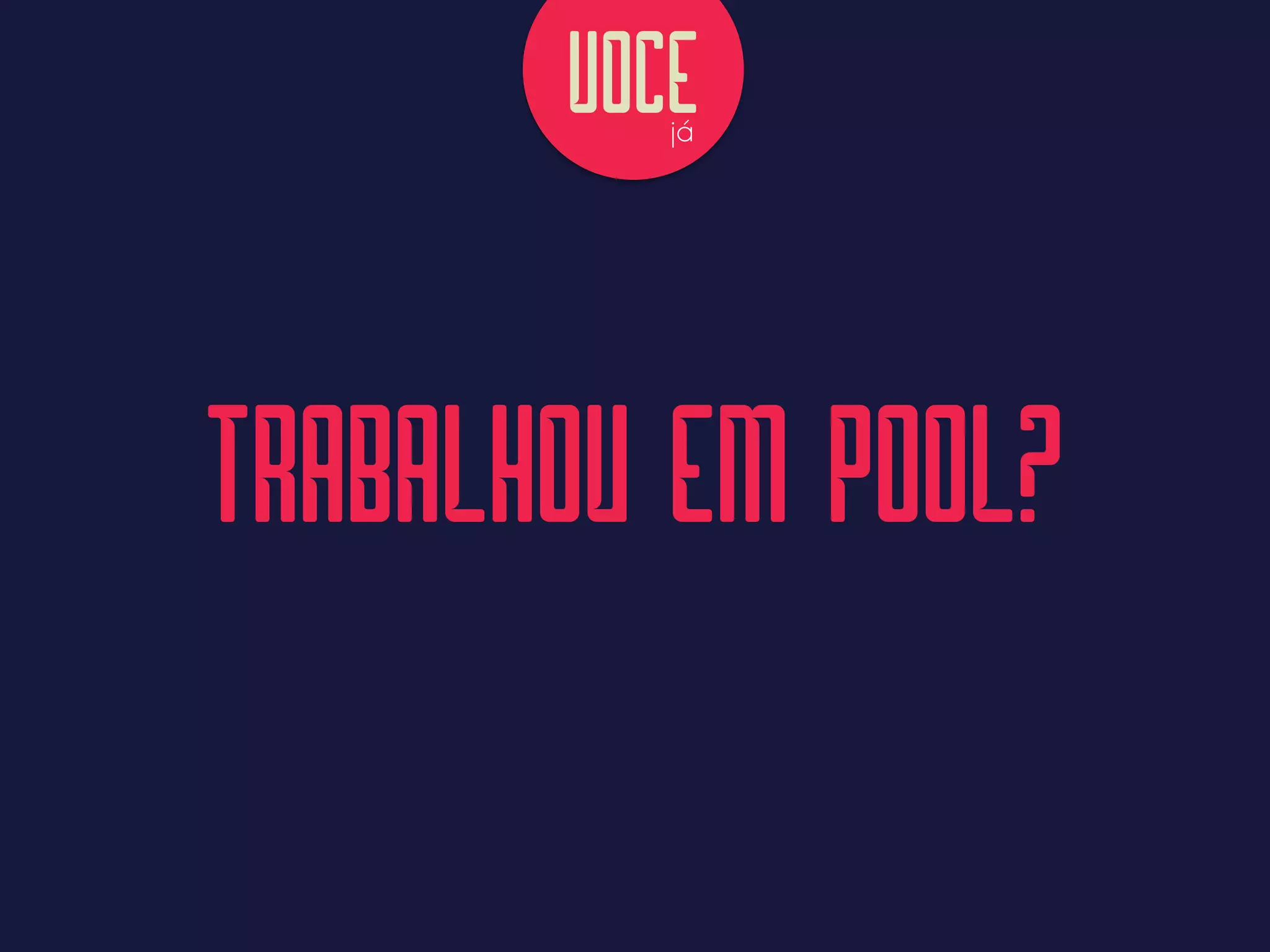 TRABALHOU EM POOL?
VOCEjá
TRABALHOU EM POOL?
 