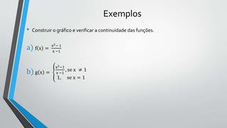 Exemplos
• Construir o gráfico e verificar a continuidade das funções.
a) f x =
x2− 1
x −1
b) g x =
x2−1
x −1
, se x ≠ 1
1, se x = 1
 