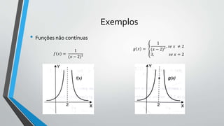Exemplos
• Funções não contínuas
𝑓 𝑥 =
1
(𝑥 − 2)²
𝑔 𝑥 =
1
(𝑥 − 2)²
, 𝑠𝑒 𝑥 ≠ 2
3, 𝑠𝑒 𝑥 = 2
 