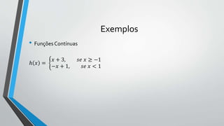 Exemplos
• Funções Contínuas
ℎ 𝑥 =
𝑥 + 3, 𝑠𝑒 𝑥 ≥ −1
−𝑥 + 1, 𝑠𝑒 𝑥 < 1
 