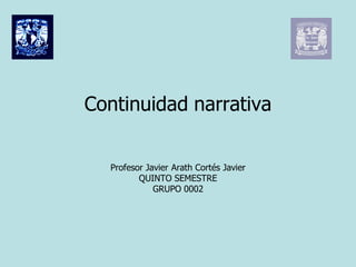 Continuidad narrativa
Profesor Javier Arath Cortés Javier
QUINTO SEMESTRE
GRUPO 0002
 