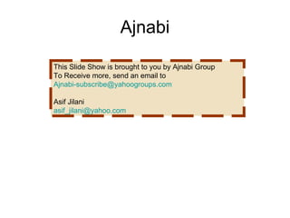 Ajnabi This Slide Show is brought to you by Ajnabi Group To Receive more, send an email to [email_address] Asif Jilani [email_address] 