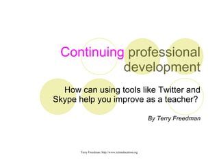 Continuing  professional development How can using tools like Twitter and Skype help you improve as a teacher?  By Terry Freedman 