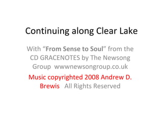 Continuing along Clear Lake With “ From Sense to Soul ” from the CD GRACENOTES by The Newsong Group  wwwnewsongroup.co.uk Music copyrighted 2008 Andrew D. Brewis  All Rights Reserved 