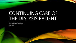 CONTINUING CARE OF
THE DIALYSIS PATIENT
Reynel Dan Galicinao
SA 1565
 