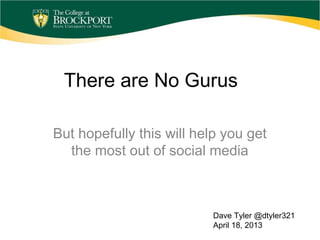 There are No Gurus
But hopefully this will help you get
the most out of social media
Dave Tyler @dtyler321
April 18, 2013
 