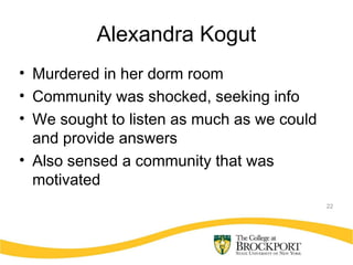 22
Alexandra Kogut
• Murdered in her dorm room
• Community was shocked, seeking info
• We sought to listen as much as we could
and provide answers
• Also sensed a community that was
motivated
 