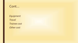 Cont…
Equipment
Travel
Trainee cost
Other cost
 