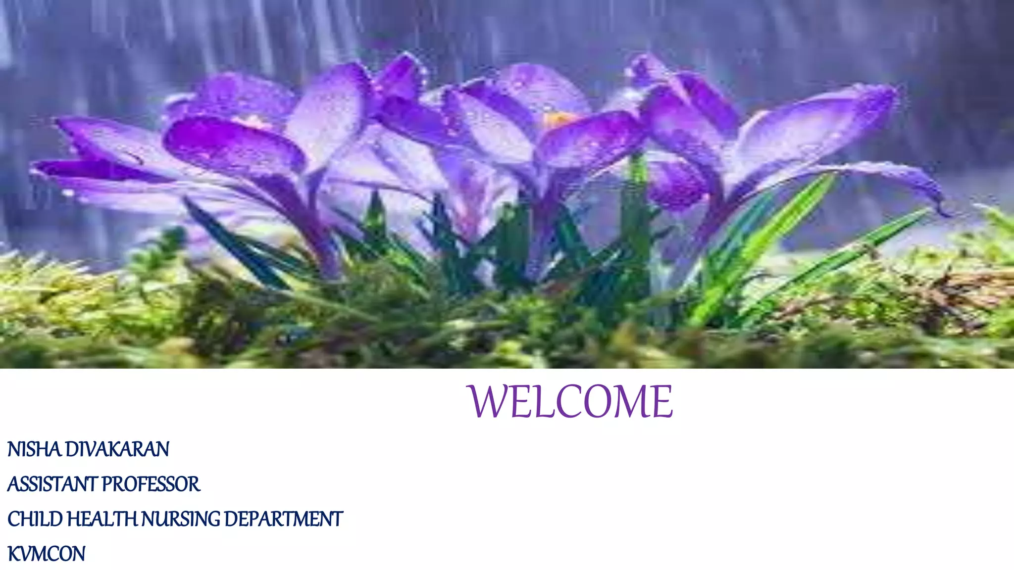 WELCOME
NISHADIVAKARAN
ASSISTANTPROFESSOR
CHILDHEALTHNURSINGDEPARTMENT
KVMCON
 