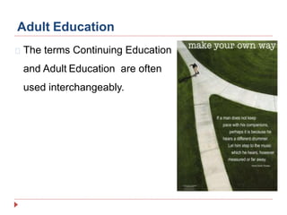 Adult Education
The terms Continuing Education
and Adult Education are often
used interchangeably.
 