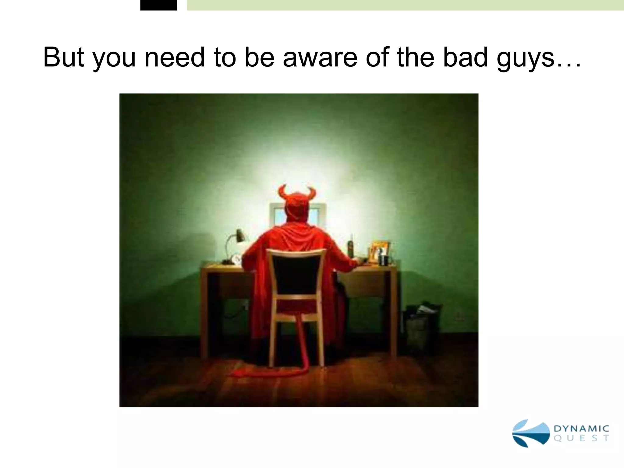 But you need to be aware of the bad guys…
 