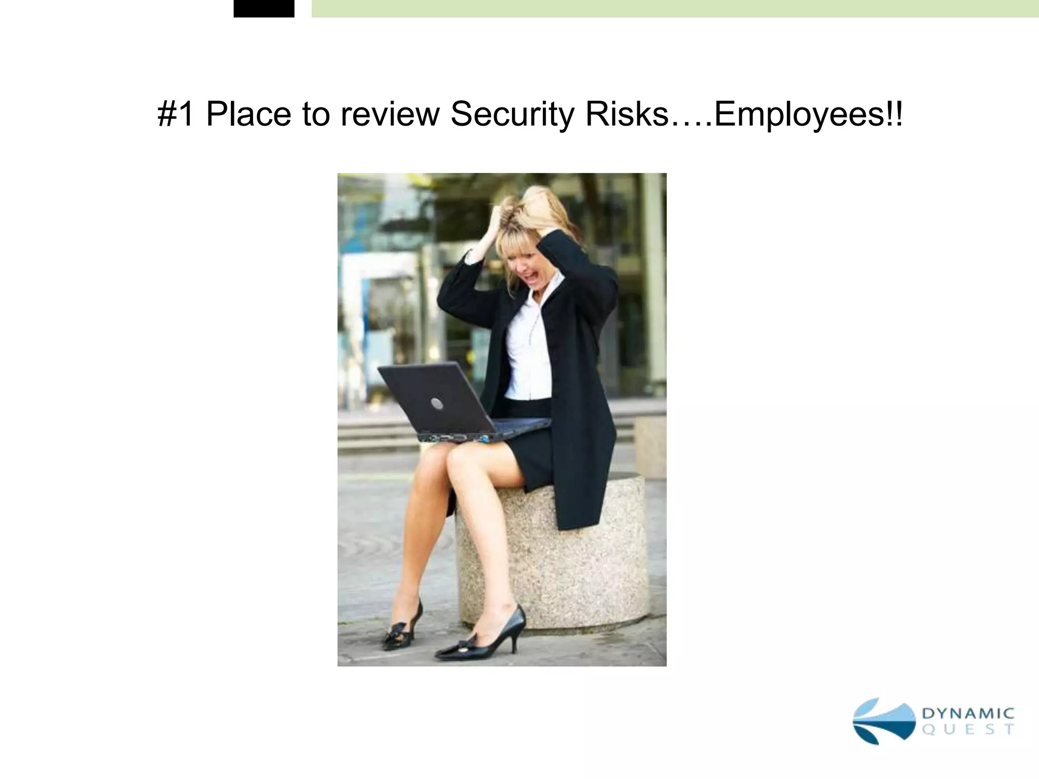 #1 Place to review Security Risks….Employees!!
 