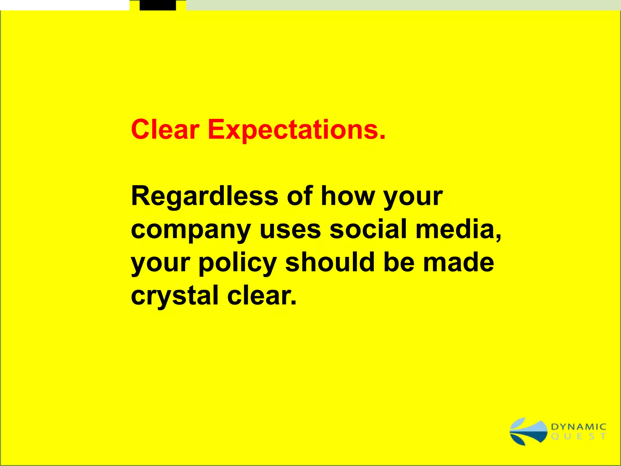 Clear Expectations.

Regardless of how your
company uses social media,
your policy should be made
crystal clear.
 