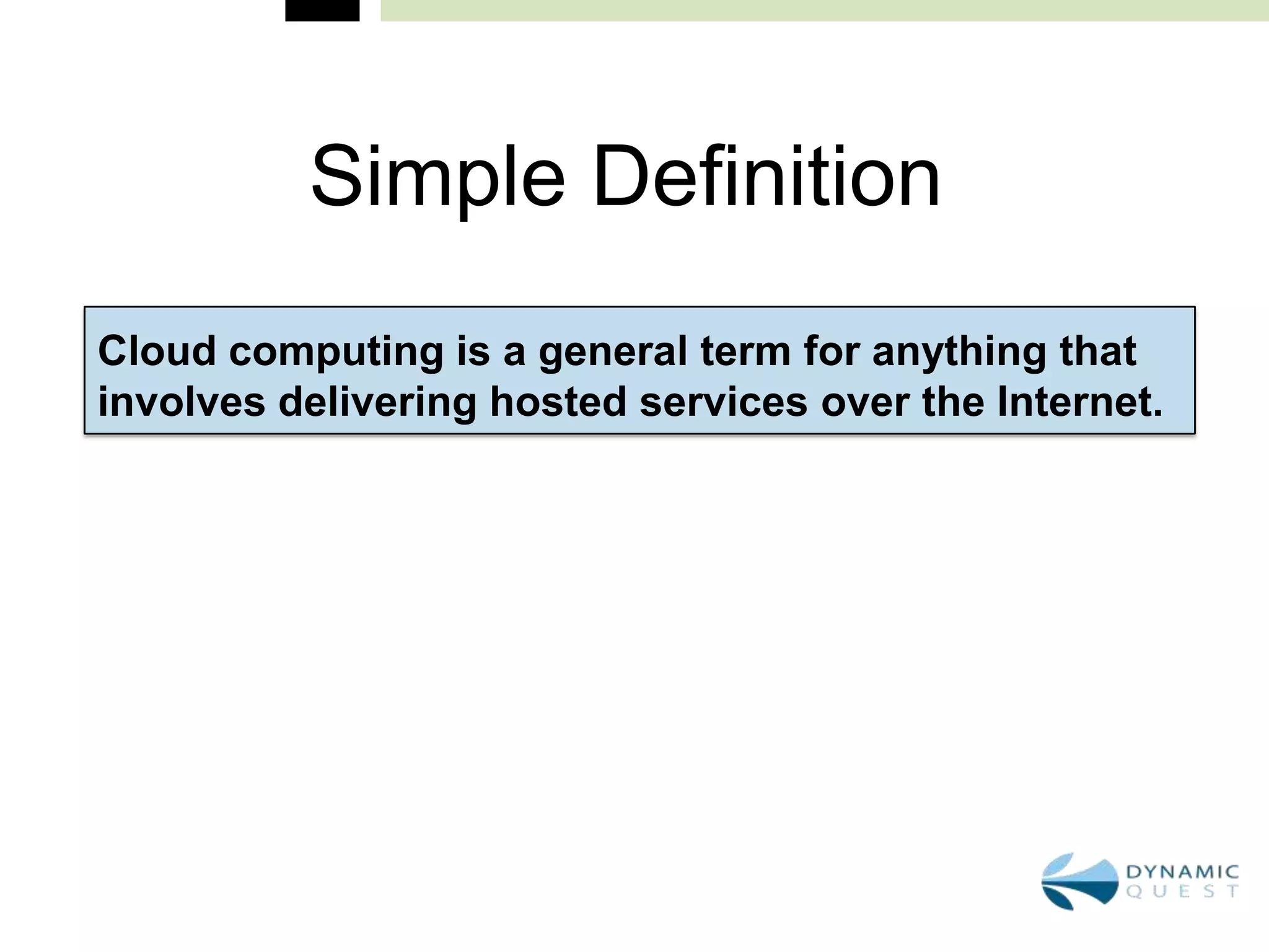 Simple Definition
Cloud computing is a general term for anything that
involves delivering hosted services over the Internet.
 