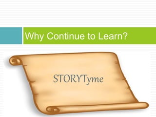 STORYTyme
Why Continue to Learn?
 