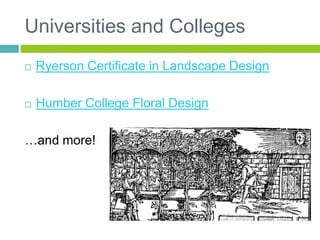 Universities and Colleges
 Ryerson Certificate in Landscape Design
 Humber College Floral Design
…and more!
 