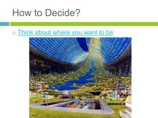 How to Decide?
 Think about where you want to be
 